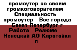 промоутер со своим громкоговорителем › Специальность ­ промоутер - Все города, Санкт-Петербург г. Работа » Резюме   . Ненецкий АО,Каратайка п.